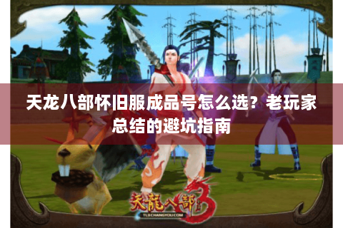 天龙八部怀旧服成品号怎么选？老玩家总结的避坑指南