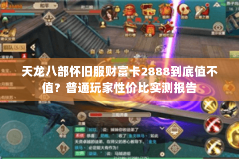 天龙八部怀旧服财富卡2888到底值不值？普通玩家性价比实测报告