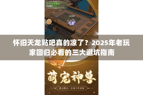 怀旧天龙贴吧真的凉了？2025年老玩家回归必看的三大避坑指南