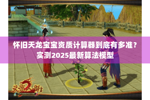 怀旧天龙宝宝资质计算器到底有多准？实测2025最新算法模型