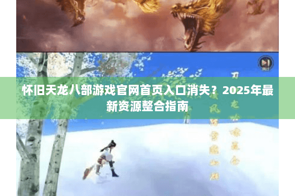 怀旧天龙八部游戏官网首页入口消失？2025年最新资源整合指南