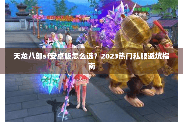天龙八部sf安卓版怎么选？2023热门私服避坑指南