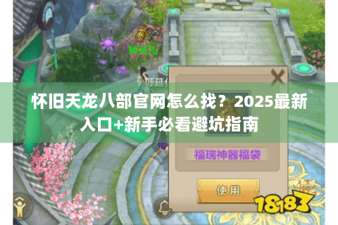 怀旧天龙八部官网怎么找？2025最新入口+新手必看避坑指南