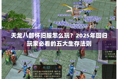 天龙八部怀旧服怎么玩？2025年回归玩家必看的五大生存法则