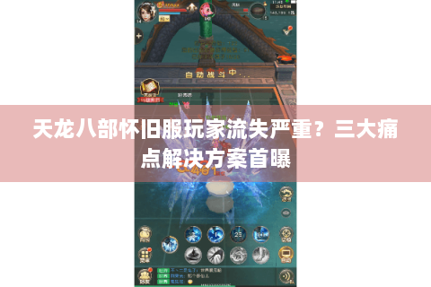 天龙八部怀旧服玩家流失严重？三大痛点解决方案首曝