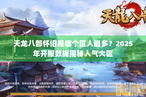 天龙八部怀旧服哪个区人最多?2025年开服数据揭秘人气大区 天龙八部怀旧服哪个区人最多?2025年开服数据揭秘人气大区
