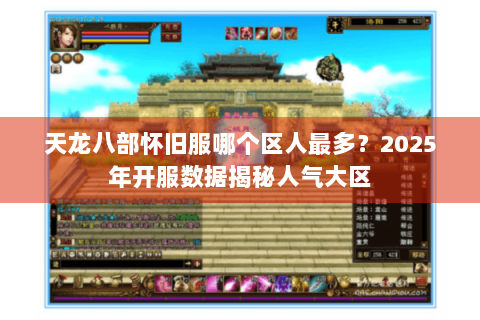 天龙八部怀旧服哪个区人最多？2025年开服数据揭秘人气大区