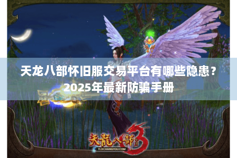 天龙八部怀旧服交易平台有哪些隐患？2025年最新防骗手册