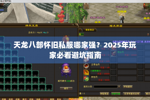 天龙八部怀旧私服哪家强?2025年玩家必看避坑指南 天龙八部怀旧私服哪家强?2025年玩家必看避坑指南