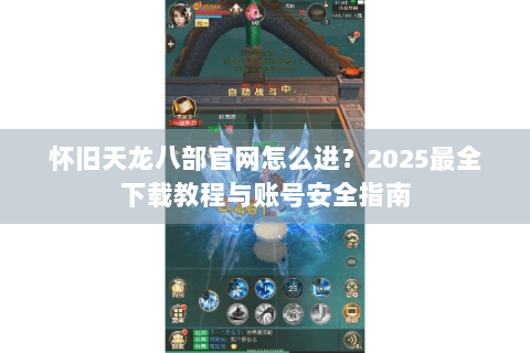 怀旧天龙八部官网怎么进？2025最全下载教程与账号安全指南