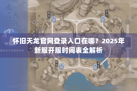 怀旧天龙官网登录入口在哪？2025年新服开服时间表全解析
