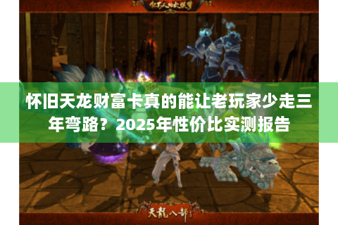 怀旧天龙财富卡真的能让老玩家少走三年弯路？2025年性价比实测报告