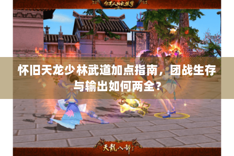 怀旧天龙少林武道加点指南，团战生存与输出如何两全？