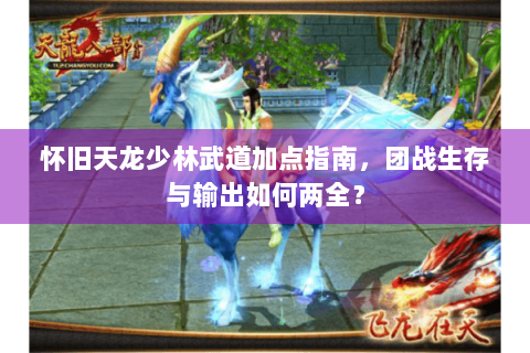 怀旧天龙少林武道加点指南，团战生存与输出如何两全？