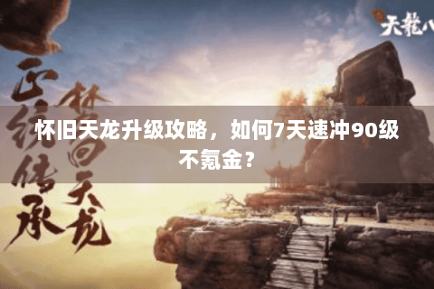 怀旧天龙升级攻略，如何7天速冲90级不氪金？