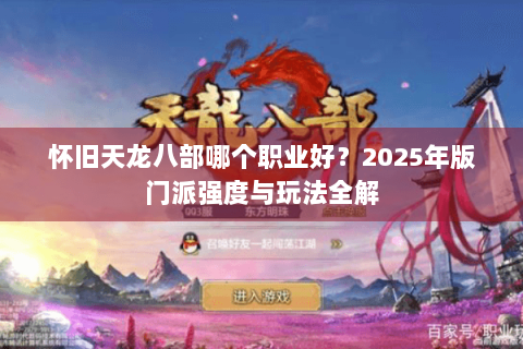 怀旧天龙八部哪个职业好？2025年版门派强度与玩法全解