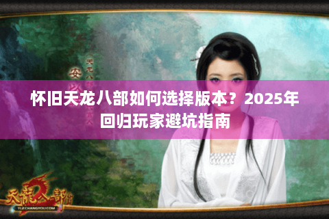 怀旧天龙八部如何选择版本？2025年回归玩家避坑指南