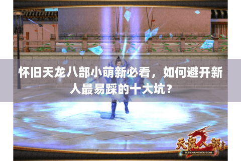 怀旧天龙八部小萌新必看，如何避开新人最易踩的十大坑？