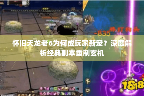 怀旧天龙老6为何成玩家新宠？深度解析经典副本重制玄机