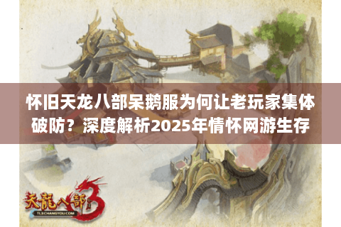 怀旧天龙八部呆鹅服为何让老玩家集体破防？深度解析2025年情怀网游生存指南