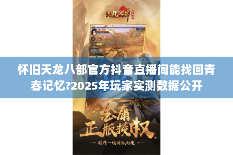 怀旧天龙八部官方抖音直播间能找回青春记忆?2025年玩家实测数据公开