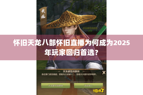 怀旧天龙八部怀旧直播为何成为2025年玩家回归首选？