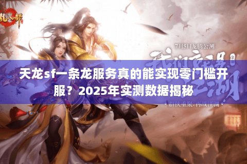 天龙sf一条龙服务真的能实现零门槛开服？2025年实测数据揭秘