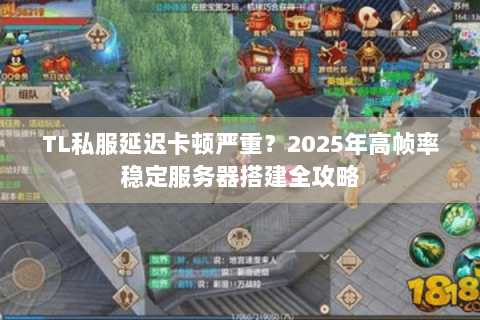 TL私服延迟卡顿严重？2025年高帧率稳定服务器搭建全攻略