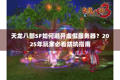 天龙八部SF如何避开虚假服务器？2025年玩家必看防坑指南