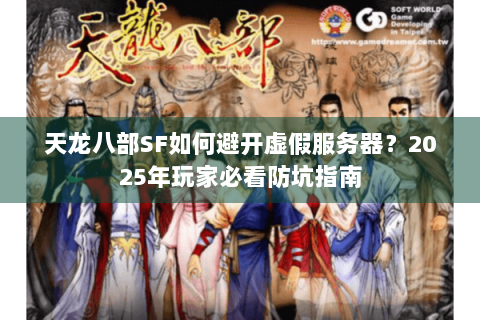 天龙八部SF如何避开虚假服务器？2025年玩家必看防坑指南