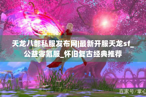 天龙八部私服发布网|最新开服天龙sf_公益零氪服_怀旧复古经典推荐 天龙八部私服发布网|最新开服天龙sf_公益零氪服_怀旧复古经典推荐