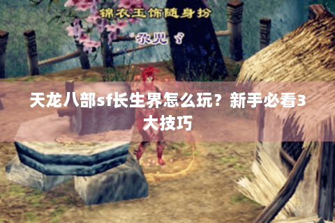 天龙八部sf长生界怎么玩？新手必看3大技巧