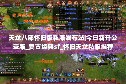天龙八部怀旧版私服发布站|今日新开公益服_复古经典sf_怀旧天龙私服推荐