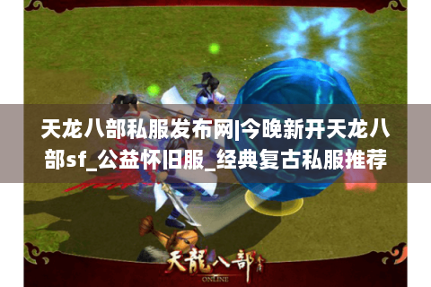 天龙八部私服发布网|今晚新开天龙八部sf_公益怀旧服_经典复古私服推荐