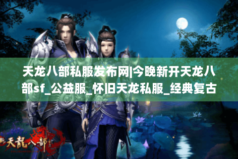 天龙八部私服发布网|今晚新开天龙八部sf_公益服_怀旧天龙私服_经典复古微变sf推荐