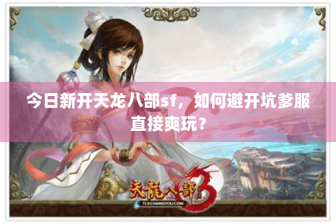 今日新开天龙八部sf，如何避开坑爹服直接爽玩？