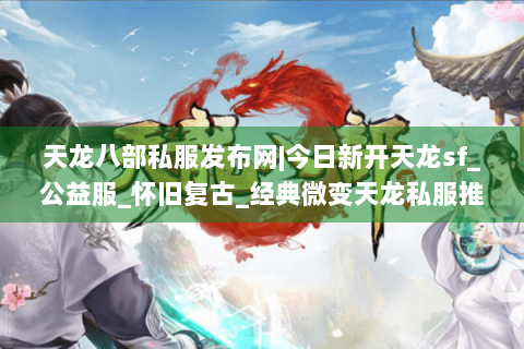 天龙八部私服发布网|今日新开天龙sf_公益服_怀旧复古_经典微变天龙私服推荐