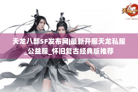 天龙八部SF发布网|最新开服天龙私服_公益服_怀旧复古经典版推荐 天龙八部SF发布网|最新开服天龙私服_公益服_怀旧复古经典版推荐