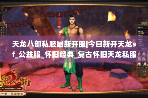 天龙八部私服最新开服|今日新开天龙sf_公益服_怀旧经典_复古怀旧天龙私服推荐