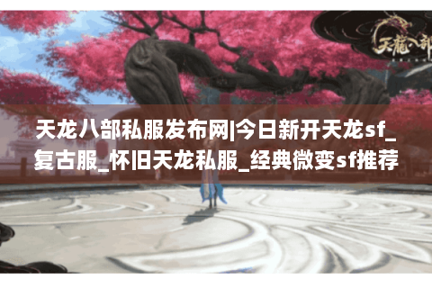 天龙八部私服发布网|今日新开天龙sf_复古服_怀旧天龙私服_经典微变sf推荐