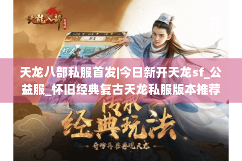 天龙八部私服首发|今日新开天龙sf_公益服_怀旧经典复古天龙私服版本推荐