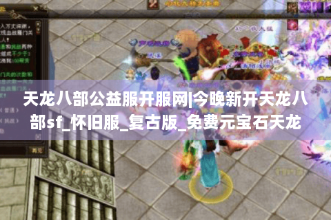 天龙八部公益服开服网|今晚新开天龙八部sf_怀旧服_复古版_免费元宝石天龙私服推荐