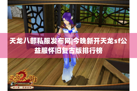 天龙八部私服发布网|今晚新开天龙sf公益服怀旧复古版排行榜