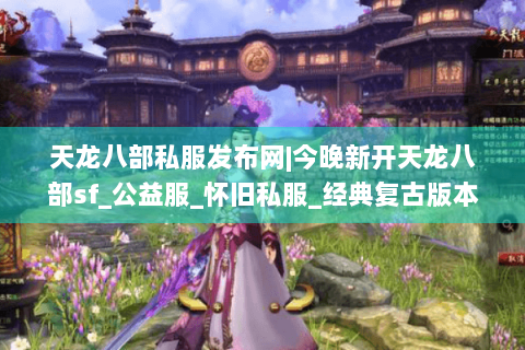 天龙八部私服发布网|今晚新开天龙八部sf_公益服_怀旧私服_经典复古版本推荐