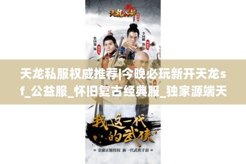 天龙私服权威推荐|今晚必玩新开天龙sf_公益服_怀旧复古经典服_独家源端天龙私服发布
