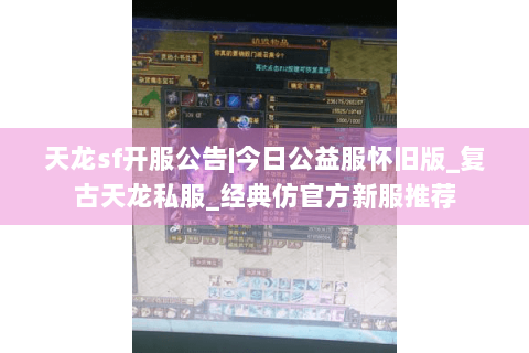 天龙sf开服公告|今日公益服怀旧版_复古天龙私服_经典仿官方新服推荐