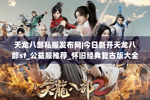 天龙八部私服发布网|今日新开天龙八部sf_公益服推荐_怀旧经典复古版大全
