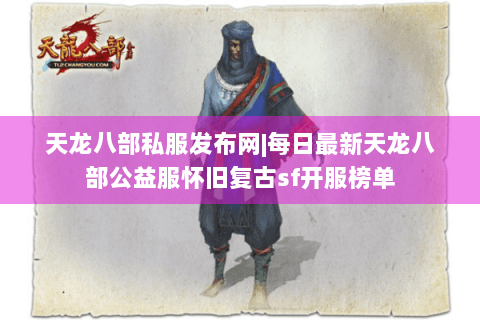 天龙八部私服发布网|每日最新天龙八部公益服怀旧复古sf开服榜单