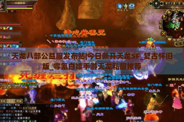 天龙八部公益服发布站|今日新开天龙SF_复古怀旧版_零氪白嫖手游天龙私服推荐
