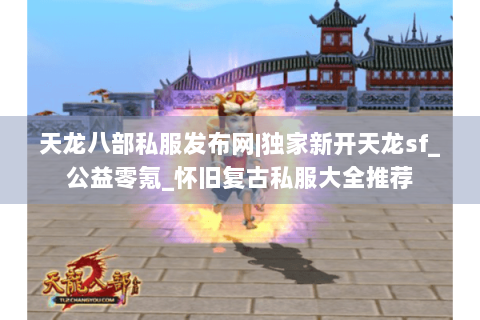 天龙八部私服发布网|独家新开天龙sf_公益零氪_怀旧复古私服大全推荐 天龙八部私服发布网|独家新开天龙sf_公益零氪_怀旧复古私服大全推荐